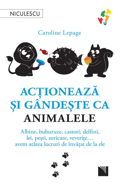 Acţionează şi gândeşte ca animalele. Albine, buburuze, castori, delfini, lei, peşti, suricate, veverițe... avem atâtea lucruri de învăţat de la ele