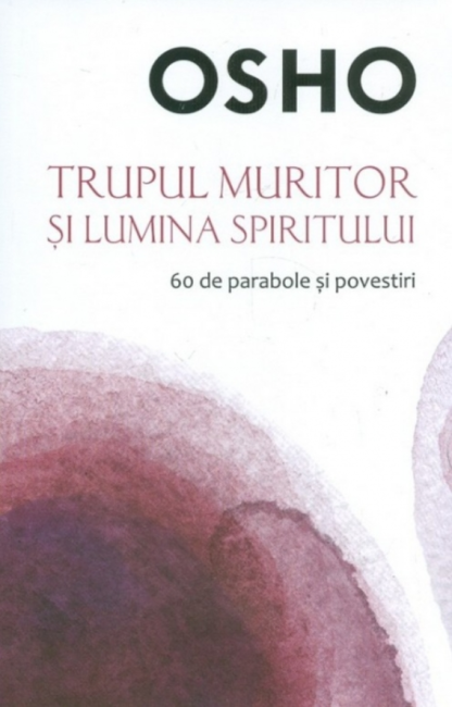 Osho. Trupul muritor și lumina spiritului