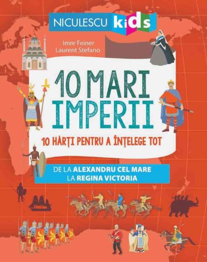 10 mari imperii. 10 hărți pentru a înțelege tot de la Alexandru cel Mare la Regina Victoria