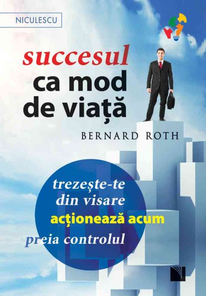 Succesul ca mod de viaţă. Trezeşte-te din visare, acţionează acum, preia controlul!