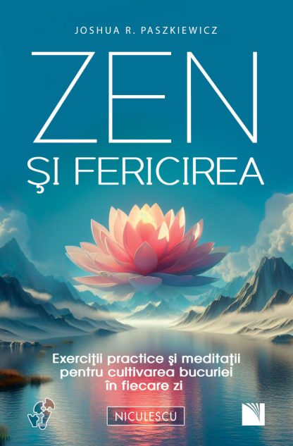 Zen şi fericirea. Exerciţii practice şi meditaţii pentru cultivarea bucuriei în fiecare zi